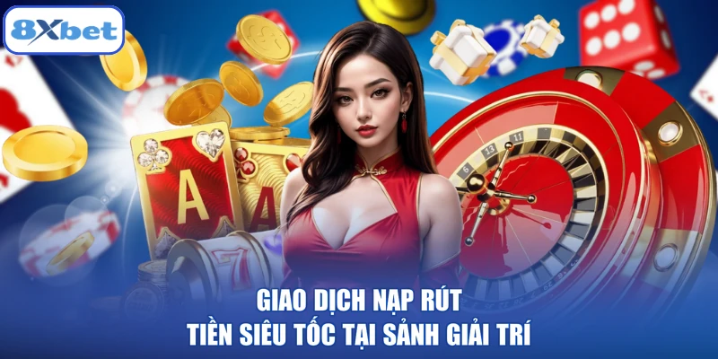 Giao dịch nạp rút tiền siêu tốc tại sảnh giải trí